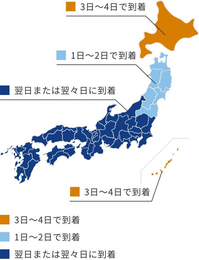 北海道・沖縄エリア:3~4日で到着 東北エリア:1~2日で到着 その他エリア:翌日または翌々日に到着